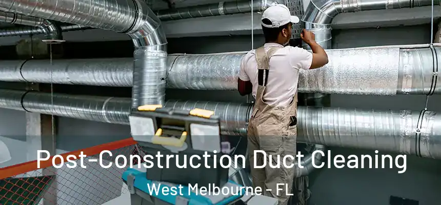 Post-Construction Duct Cleaning West Melbourne - FL